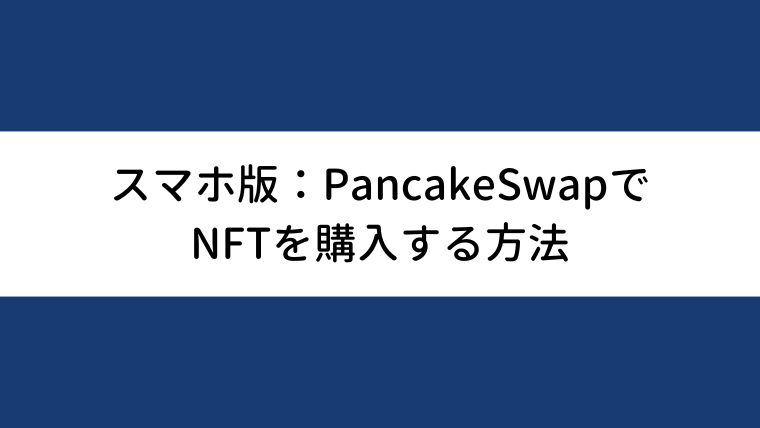 【スマホ版】PancakeSwap（パンケーキスワップ）でのNFTの買い方・購入方法