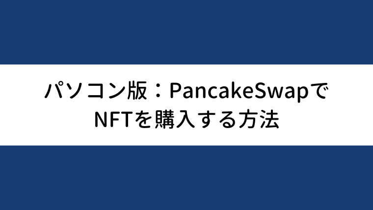 【パソコン版】PancakeSwap（パンケーキスワップ）でのNFTの買い方・購入方法