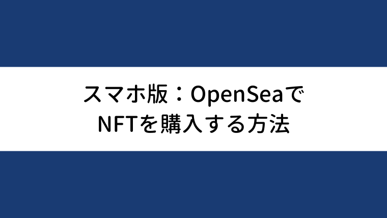 【スマホ版】OpenSeaでNFTを購入する方法