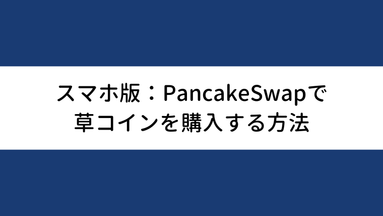 スマホ版：PancakeSwapで草コインを購入する方法