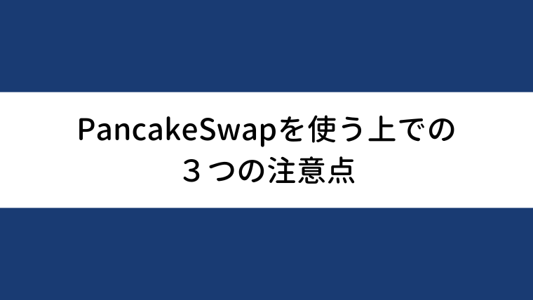 PancakeSwap（パンケーキスワップ）を使う上での3つの注意点