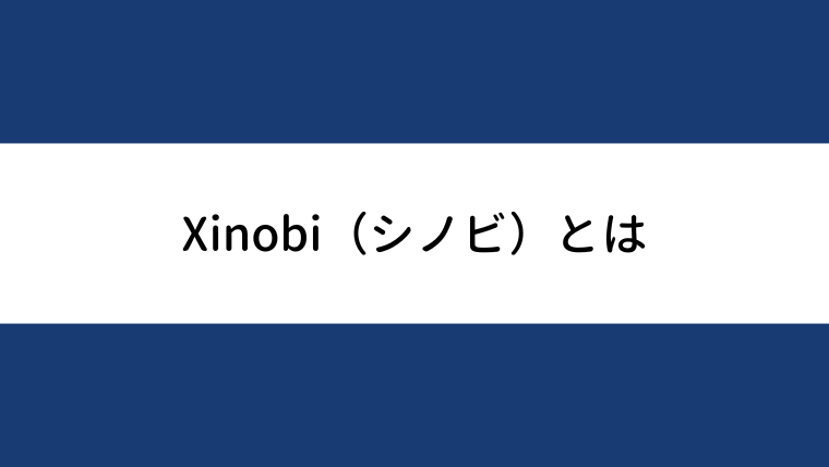 Xinobi（シノビ）とは