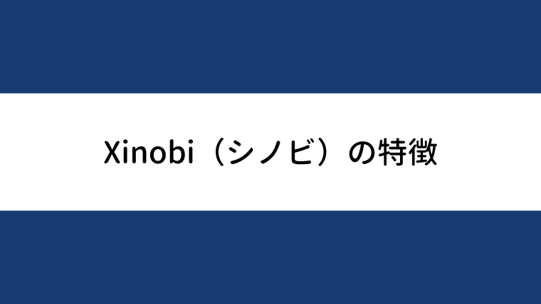 Xinobi（シノビ）の特徴